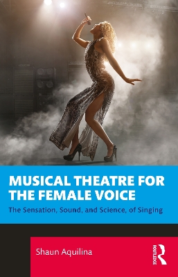 Musical Theatre for the Female Voice: The Sensation, Sound, and Science, of Singing book