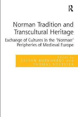 Norman Tradition and Transcultural Heritage: Exchange of Cultures in the 'Norman' Peripheries of Medieval Europe by Stefan Burkhardt