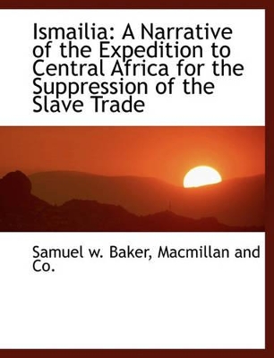 Ismailia: A Narrative of the Expedition to Central Africa for the Suppression of the Slave Trade book