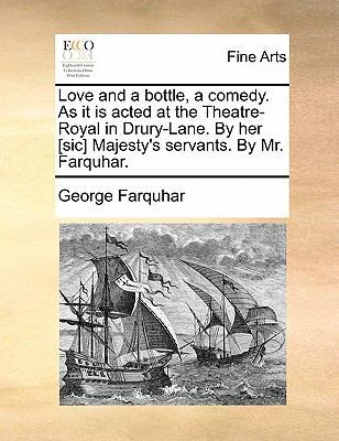 Love and a Bottle, a Comedy. as It Is Acted at the Theatre-Royal in Drury-Lane. by Her [Sic] Majesty's Servants. by Mr. Farquhar. book