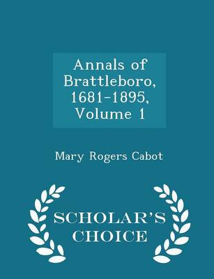 Annals of Brattleboro, 1681-1895, Volume 1 - Scholar's Choice Edition by Mary Rogers Cabot