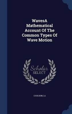 Wavesa Mathematical Account of the Common Types of Wave Motion by Ca Coulson