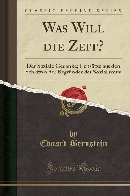 Was Will Die Zeit?: Der Soziale Gedanke; Leitsätze Aus Den Schriften Der Begründer Des Sozialismus (Classic Reprint) book