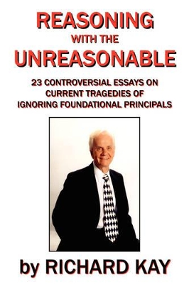 Reasoning with the Unreasonable: 23 Controversial Essays on Current Tragedies of Ignoring Foundational Principals book