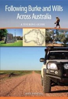Following Burke and Wills Across Australia: A Touring Guide by Dave Phoenix