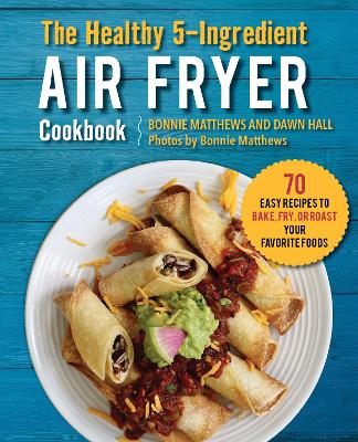 The Healthy 5-Ingredient Air Fryer Cookbook: 70 Easy Recipes to Bake, Fry, or Roast Your Favorite Foods book