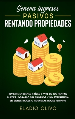 Genera ingresos pasivos rentando propiedades: Invierte en bienes raíces y vive de tus rentas. Puedes lograrlo sin ahorros y sin experiencia en bienes raíces o reformas house flipping book