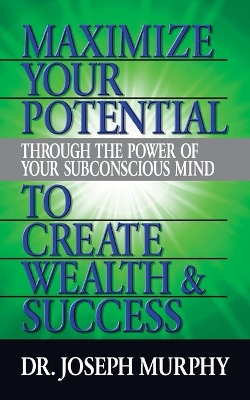 Maximize Your Potential Through the Power of Your Subconscious Mind to Create Wealth and Success book