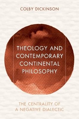 Theology and Contemporary Continental Philosophy: The Centrality of a Negative Dialectic by Colby Dickinson