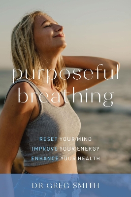 Purposeful Breathing: Reset Your Mind * Improve Your Energy * Enhance Your Health by Dr. Greg Smith
