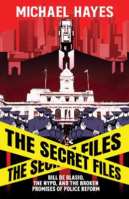 The Secret Files: Bill Deblasio, The NYPD, and the Broken Promises of Police Reform book