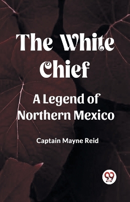 The White Chief A Legend Of Northern Mexico book