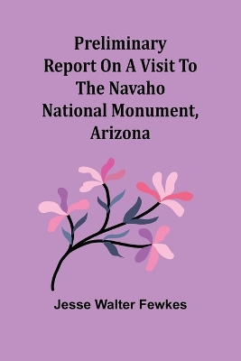 Preliminary report on a visit to the Navaho National Monument, Arizona by Jesse Walter Fewkes