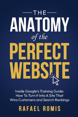 The Anatomy Of The Perfect Website: Inside Google's Training Guide: How To Turn It Into A Site That Wins Customers and Search Rankings book