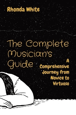 The Complete Musician's Guide: A Comprehensive Journey from Novice to Virtuoso book