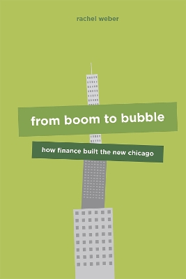 From Boom to Bubble: How Finance Built the New Chicago by Rachel Weber