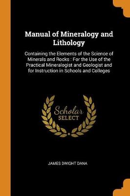 Manual of Mineralogy and Lithology: Containing the Elements of the Science of Minerals and Rocks: For the Use of the Practical Mineralogist and Geologist and for Instruction in Schools and Colleges book