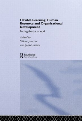 Flexible Learning, Human Resource and Organisational Development: Putting Theory to Work by John Garrick