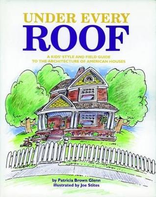 Under Every Roof: A Kid's Style and Field Guide to the Architecture of American Houses book