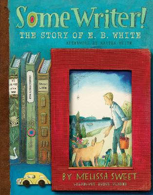 Some Writer! The Story of E B White by Melissa Sweet