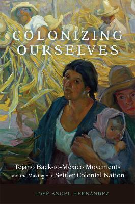 Colonizing Ourselves Volume 5: Tejano Back-to-Mexico Movements and the Making of a Settler Colonial Nation book