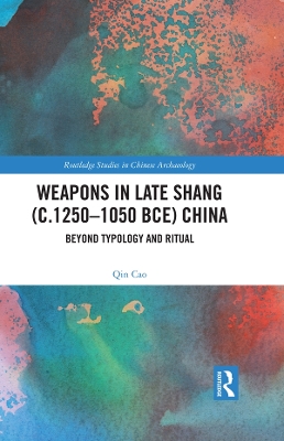 Weapons in Late Shang (c.1250-1050 BCE) China: Beyond Typology and Ritual by Qin Cao
