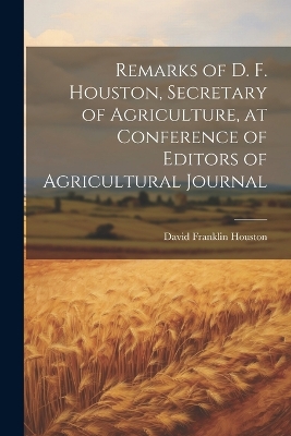 Remarks of D. F. Houston, Secretary of Agriculture, at Conference of Editors of Agricultural Journal by Houston David Franklin