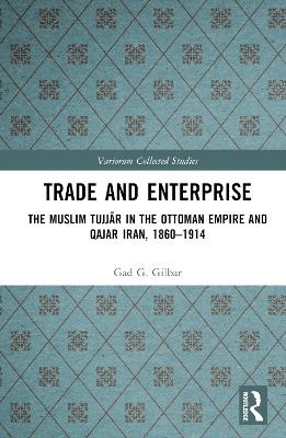 Trade and Enterprise: The Muslim Tujjar in the Ottoman Empire and Qajar Iran, 1860-1914 book