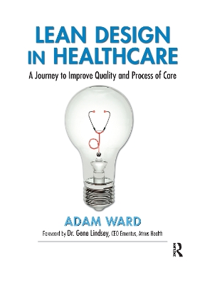 Lean Design in Healthcare: A Journey to Improve Quality and Process of Care by Adam Ward