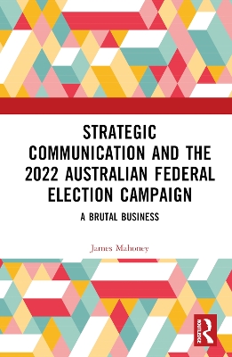Strategic Communication and the 2022 Australian Federal Election Campaign: A Brutal Business by James Mahoney