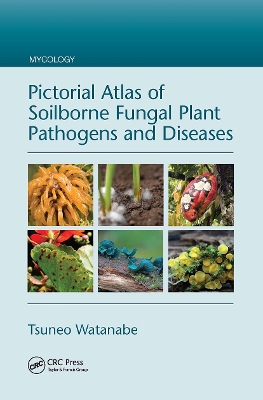 Pictorial Atlas of Soilborne Fungal Plant Pathogens and Diseases by Tsuneo Watanabe