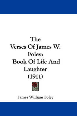 The Verses Of James W. Foley: Book Of Life And Laughter (1911) by James William Foley