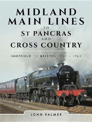Midland Main Lines to St Pancras and Cross Country: Sheffield to Bristol, 1957-1963 by John Palmer
