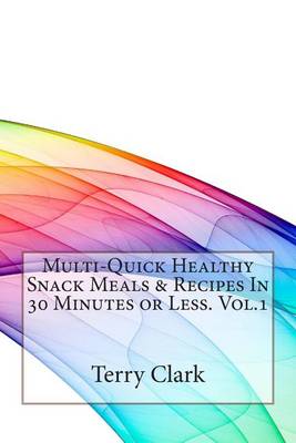 Multi-Quick Healthy Snack Meals & Recipes in 30 Minutes or Less. Vol.1 by Terry D Clark