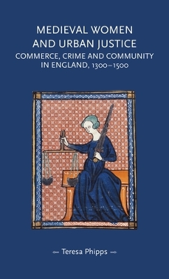 Medieval Women and Urban Justice: Commerce, Crime and Community in England, 1300–1500 book