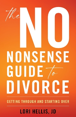 The No-Nonsense Guide to Divorce: Getting Through and Starting Over by Lori A. G. Hellis, JD