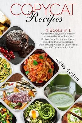 Copycat Recipes: 4 Books in 1: Complete Copycat Cookbook to Make the Most Famous Restaurants' Recipes at Home Including the Sirtfood Diet. Step by Step Guide to Learn More than 300 Delicious Recipes by Ashley Gosling