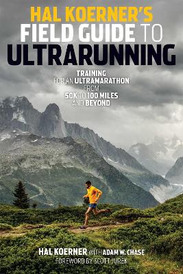 Hal Koerner's Field Guide to Ultrarunning: Training for an Ultramarathon, from 50K to 100 Miles and Beyond by Hal Koerner
