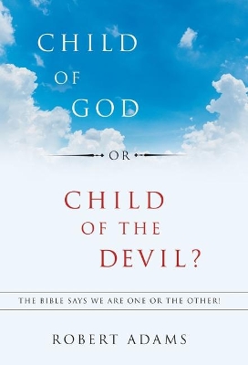 Child of God or Child of the Devil?: The Bible Says We Are One or the Other! book