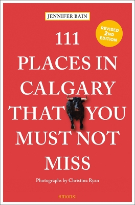 111 Places in Calgary That You Must Not Miss by Jennifer Bain