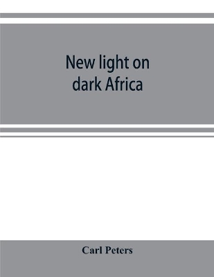 New light on dark Africa: being the narrative of the German Emin Pasha expedition, its journeyings and adventures among the native tribes of eastern equatorial Africa, the Gallas, Massais, Wasukuma, etc., etc., on the Lake Baringo and the Victoria Nyanza book