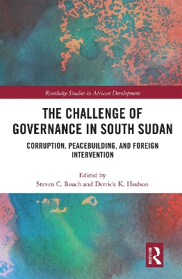 The Challenge of Governance in South Sudan: Corruption, Peacebuilding, and Foreign Intervention by Steven C Roach