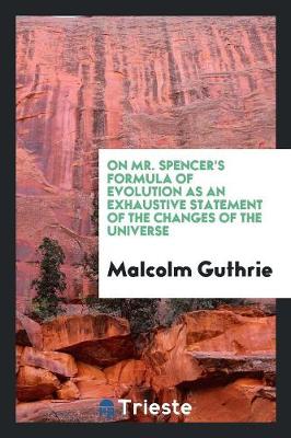 On Mr. Spencer's Formula of Evolution as an Exhaustive Statement of the Changes of the Universe by Malcolm Guthrie