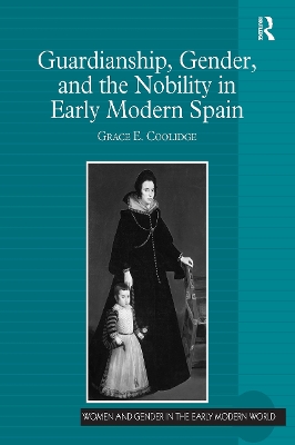 Guardianship, Gender, and the Nobility in Early Modern Spain by Grace E. Coolidge