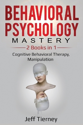 Behavioral Psychology Mastery: 2 Books in 1: Cognitive Behavioral Therapy, Manipulation book