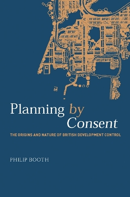 Planning by Consent: The Origins and Nature of British Development Control by Philip Booth