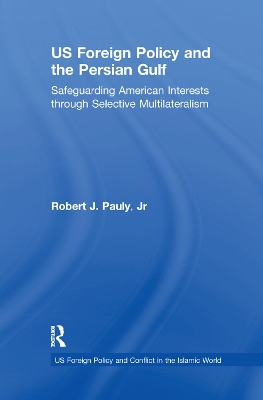 US Foreign Policy and the Persian Gulf: Safeguarding American Interests through Selective Multilateralism book