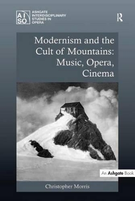 Modernism and the Cult of Mountains: Music, Opera, Cinema by Christopher Morris