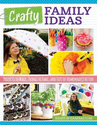 Crafty Family Ideas: Projects to Make, Things to Bake, and Lots of Homemade(ish) Fun book