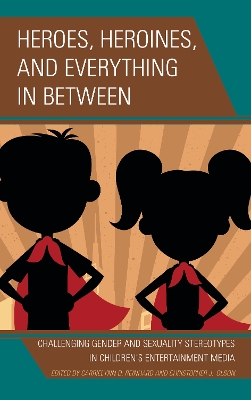 Heroes, Heroines, and Everything in Between: Challenging Gender and Sexuality Stereotypes in Children's Entertainment Media book